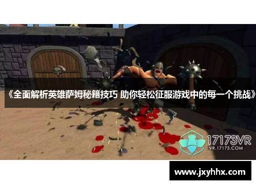 《全面解析英雄萨姆秘籍技巧 助你轻松征服游戏中的每一个挑战》