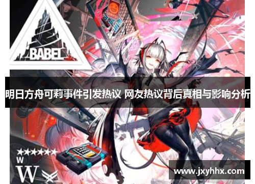 明日方舟可莉事件引发热议 网友热议背后真相与影响分析